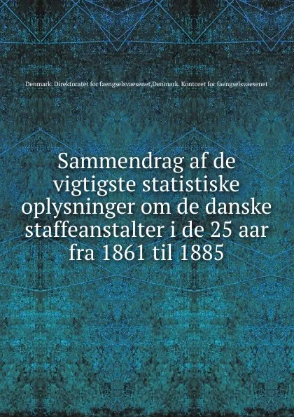 Обложка книги Sammendrag af de vigtigste statistiske oplysninger om de danske straffeanstalter i de 25 aar fra 1861 til 1885, Denmark. Direktoratet for faengselsvaesenet