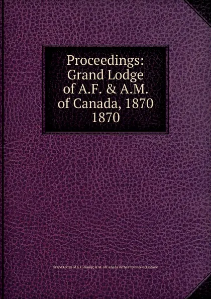 Обложка книги Grand Lodge of Canada. Proceedings, Grand Lodge of A.F. & A.M. of Canada in the Province of Ontario