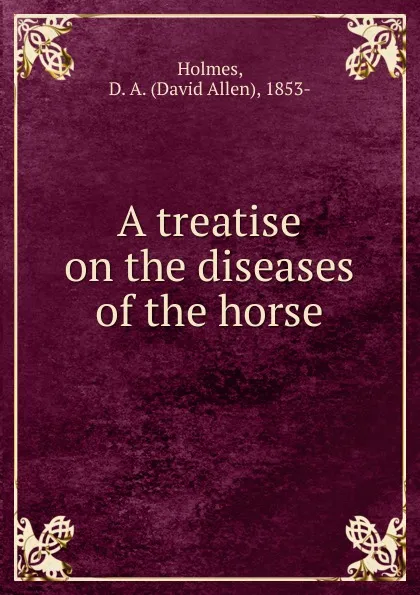 Обложка книги A treatise on the diseases of the horse, David Allen Holmes