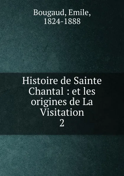 Обложка книги Histoire de Sainte Chantal. Tome 2, Emile Bougaud