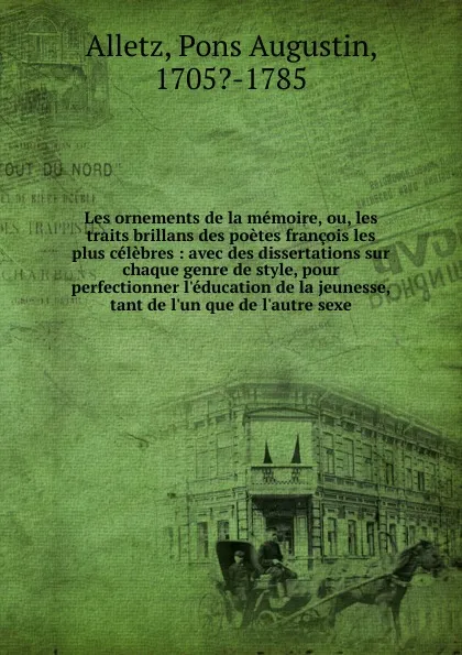 Обложка книги Les ornements de la memoire. ou, les traits brillans des poetes francois les plus celebres, Pons Augustin Alletz