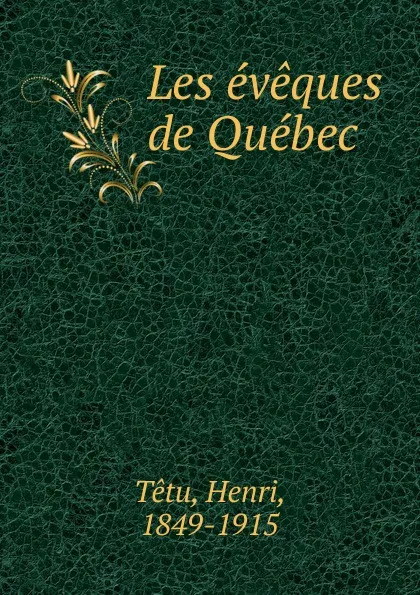 Обложка книги Les eveques de Quebec, Henri Têtu