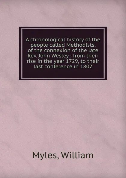 Обложка книги A chronological history of the people called Methodists, of the connexion of the late Rev. John Wesley, William Myles