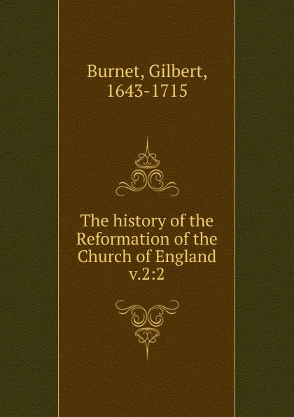 Обложка книги The history of the Reformation of the Church of England, Burnet Gilbert