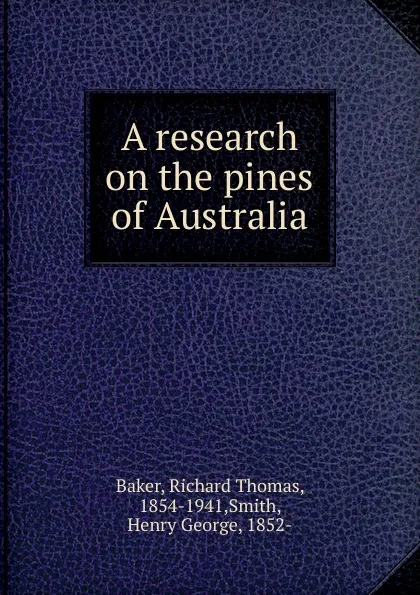 Обложка книги A research on the pines of Australia, Richard Thomas Baker, Henry G. Smith