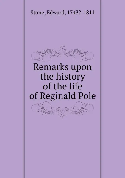 Обложка книги Remarks upon the history of the life of Reginald Pole, Edward Stone