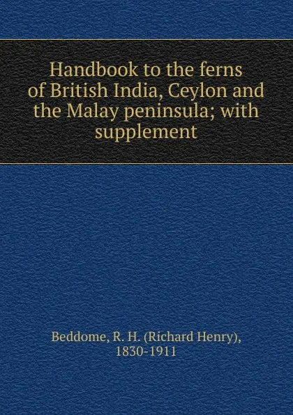 Обложка книги Handbook to the ferns of British India, Ceylon and the Malay peninsula, Richard Henry Beddome