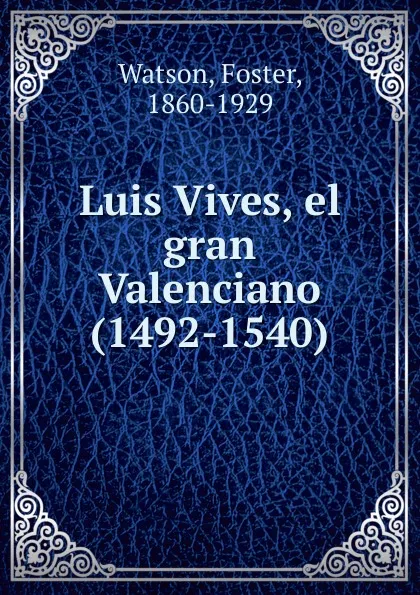 Обложка книги Luis Vives, el gran Valenciano (1492-1540), Foster Watson