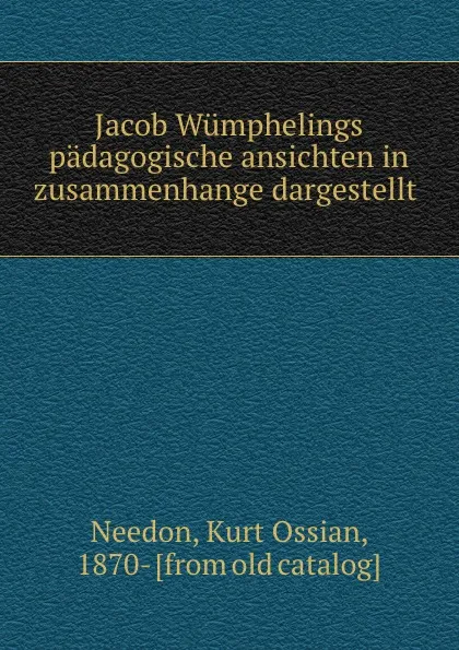 Обложка книги Jacob Wumphelings padagogische ansichten in zusammenhange dargestellt, Kurt Ossian Needon