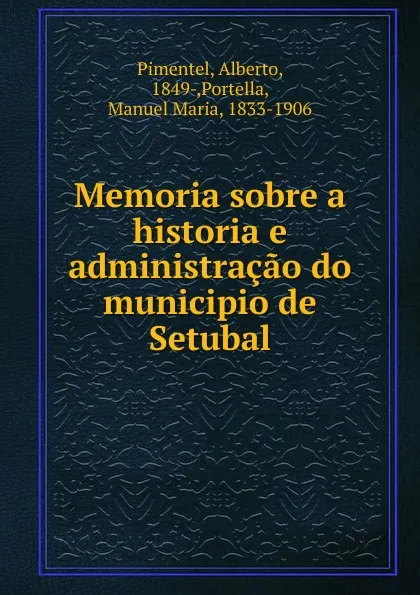 Обложка книги Memoria sobre a historia e administracao do municipio de Setubal, Alberto Pimentel