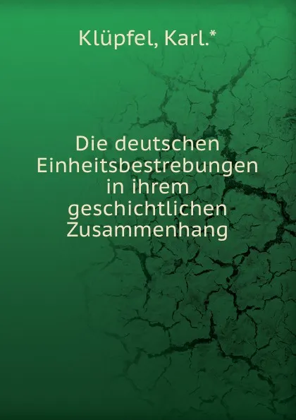 Обложка книги Die deutschen Einheitsbestrebungen in ihrem geschichtlichen Zusammenhang, Karl Klüpfel