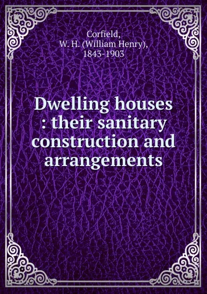 Обложка книги Dwelling houses their sanitary construction and arrangements, William Henry Corfield