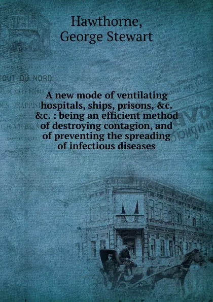 Обложка книги A new mode of ventilating hospitals, ships, prisons, George Stewart Hawthorne