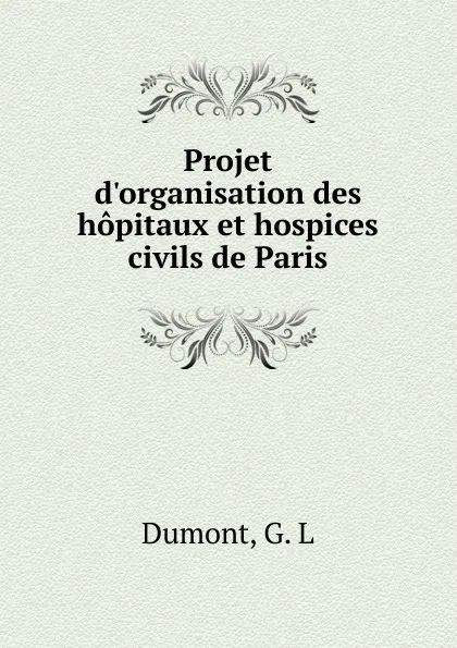 Обложка книги Projet d.organisation des hopitaux et hospices civils de Paris, G.L. Dumont