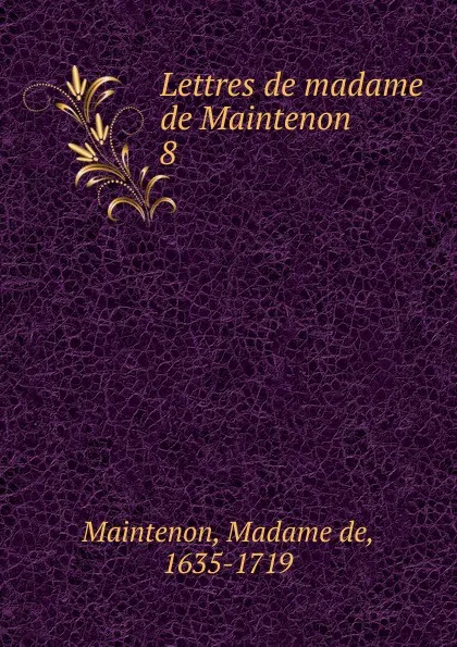 Обложка книги Lettres de madame de Maintenon. Tome 8, Madame de Maintenon