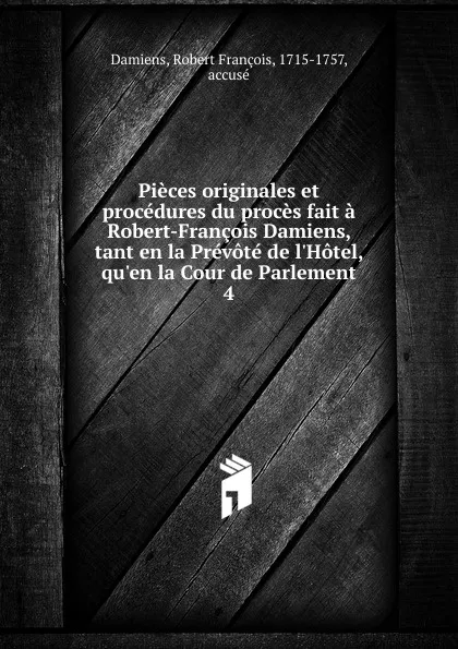 Обложка книги Pieces originales et procedures du proces. Tome 4, Robert François Damiens, Alexandre-André Le Breton