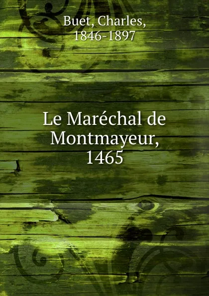 Обложка книги Le Marechal de Montmayeur. 1465, Charles Buet