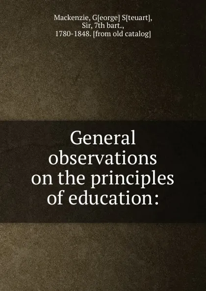 Обложка книги General observations on the principles of education, George Steuart Mackenzie