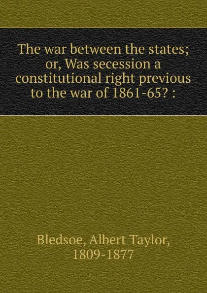 Обложка книги The war between the states, Albert Taylor Bledsoe