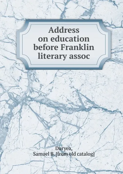 Обложка книги Address on education before Franklin literary association, Samuel B. Duryea