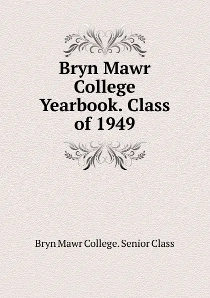 Обложка книги Bryn Mawr College Yearbook. Class of 1949, Bryn Mawr College. Senior Class