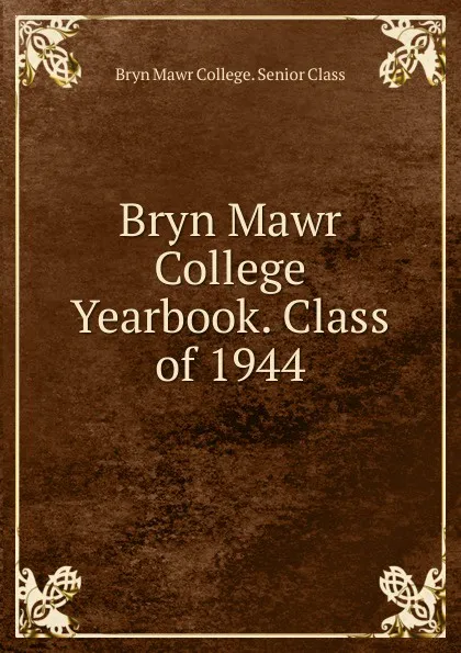 Обложка книги Bryn Mawr College Yearbook. Class of 1944, Bryn Mawr College. Senior Class