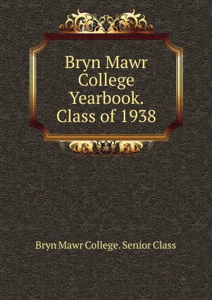 Обложка книги Bryn Mawr College Yearbook. Class of 1938, Bryn Mawr College. Senior Class