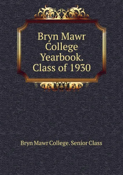 Обложка книги Bryn Mawr College Yearbook. Class of 1930, Bryn Mawr College. Senior Class