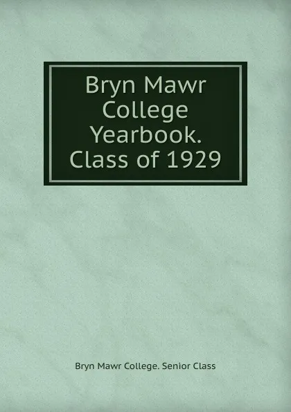 Обложка книги Bryn Mawr College Yearbook. Class of 1929, Bryn Mawr College. Senior Class