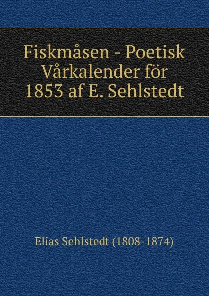 Обложка книги Fiskmasen - Poetisk Varkalender for 1853 af E. Sehlstedt, Elias Sehlstedt