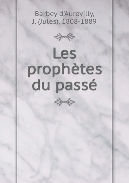 Обложка книги Les prophetes du passe, Jules Barbey d'Aurevilly