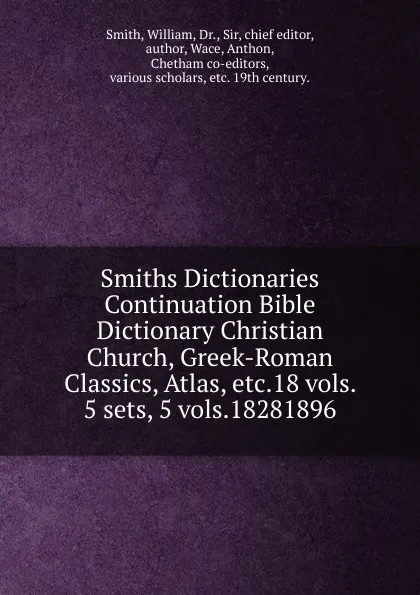 Обложка книги Smiths Dictionaries Continuation Bible Dictionary Christian Church, Greek-Roman Classics, Atlas, etc.18 vols. 5 sets, 5 vols.18281896., William Smith