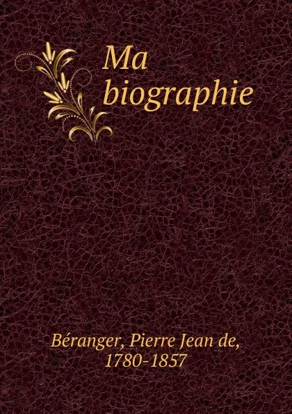 Обложка книги Ma biographie, Pierre Jean de Béranger