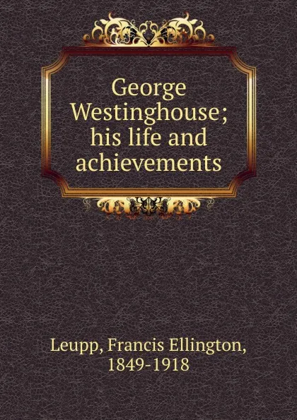 Обложка книги George Westinghouse, Francis Ellington Leupp