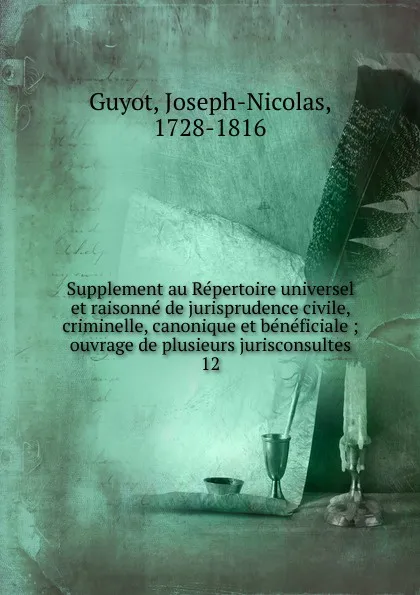 Обложка книги Supplement au Repertoire universel et raisonne de jurisprudence civile, criminelle, canonique et beneficiale. Tome 12, Joseph-Nicolas Guyot