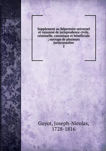 Обложка книги Supplement au Repertoire universel et raisonne de jurisprudence civile, criminelle, canonique et beneficiale, Joseph-Nicolas Guyot