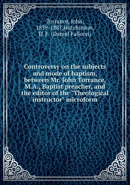 Обложка книги Controversy on the subjects and mode of baptism, between Mr. John Torrance, M.A., Baptist preacher, and the editor of the 