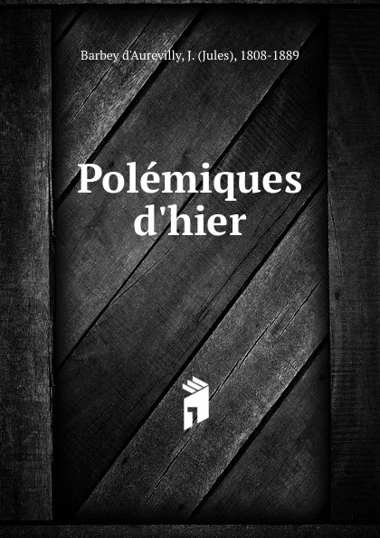 Обложка книги Polemiques d.hier, Jules Barbey d'Aurevilly