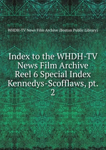 Обложка книги Index to the WHDH-TV News Film Archive, WHDH-TV News Film Archive Boston Public Library