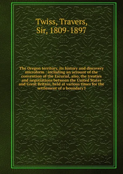 Обложка книги The Oregon territory, its history and discovery microform, Travers Twiss