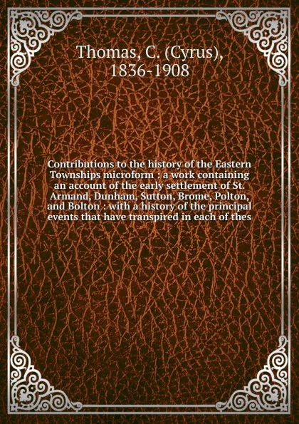 Обложка книги Contributions to the history of the Eastern Townships microform, Cyrus Thomas