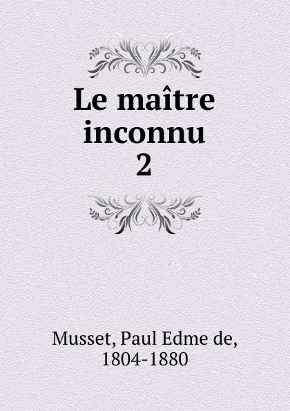 Обложка книги Le maitre inconnu, Paul Edme de Musset