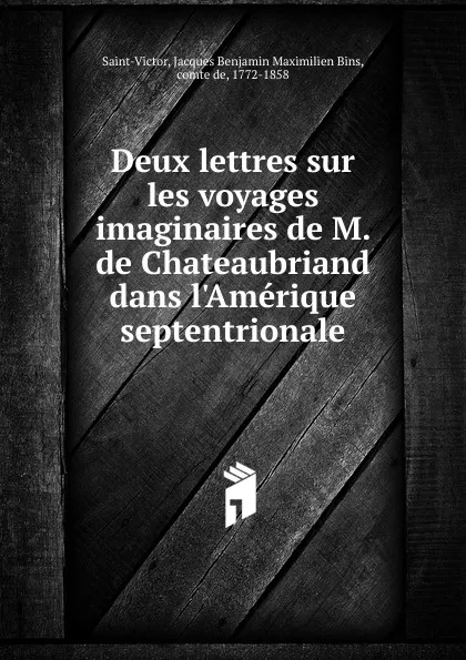 Обложка книги Deux lettres sur les voyages imaginaires de M. de Chateaubriand dans l.Amerique septentrionale, Jacques Benjamin Maximilien Bins Saint-Victor