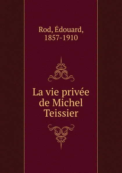 Обложка книги La vie privee de Michel Teissier, Edouard Rod