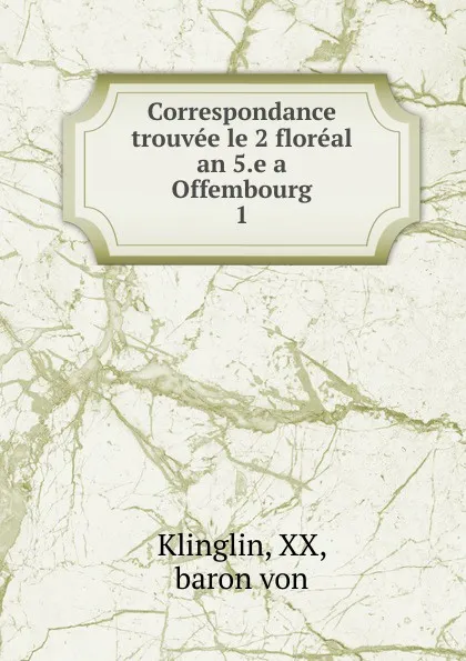 Обложка книги Correspondance trouvee le 2 floreal an 5.e a Offembourg, Klinglin