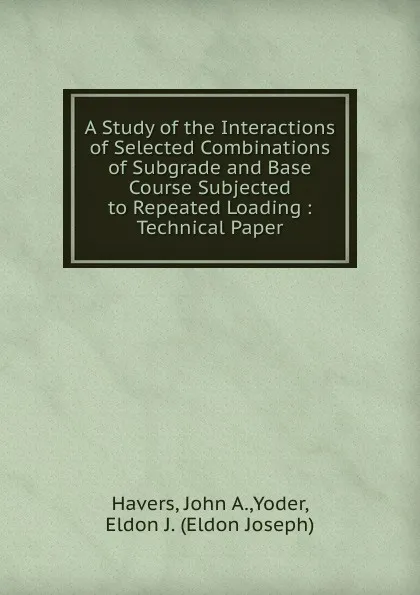 Обложка книги A Study of the Interactions of Selected Combinations of Subgrade and Base Course Subjected to Repeated Loading, John A. Havers