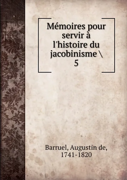 Обложка книги Memoires pour servir a l.histoire du jacobinisme. Tome 5, Augustin de Barruel