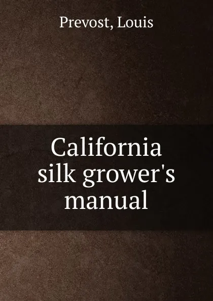 Обложка книги California silk grower.s manual, Louis Prevost