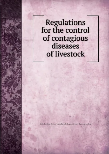 Обложка книги Regulations for the control of contagious diseases of livestock, North Carolina. Dept. of agriculture. Biological division