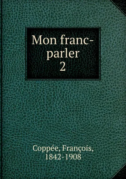 Обложка книги Mon Franc parler, François Coppée